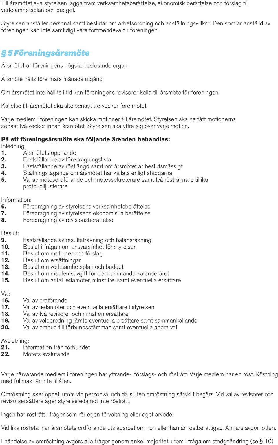 5 Föreningsårsmöte Årsmötet är föreningens högsta beslutande organ. Årsmöte hålls före mars månads utgång. Om årsmötet inte hållits i tid kan föreningens revisorer kalla till årsmöte för föreningen.