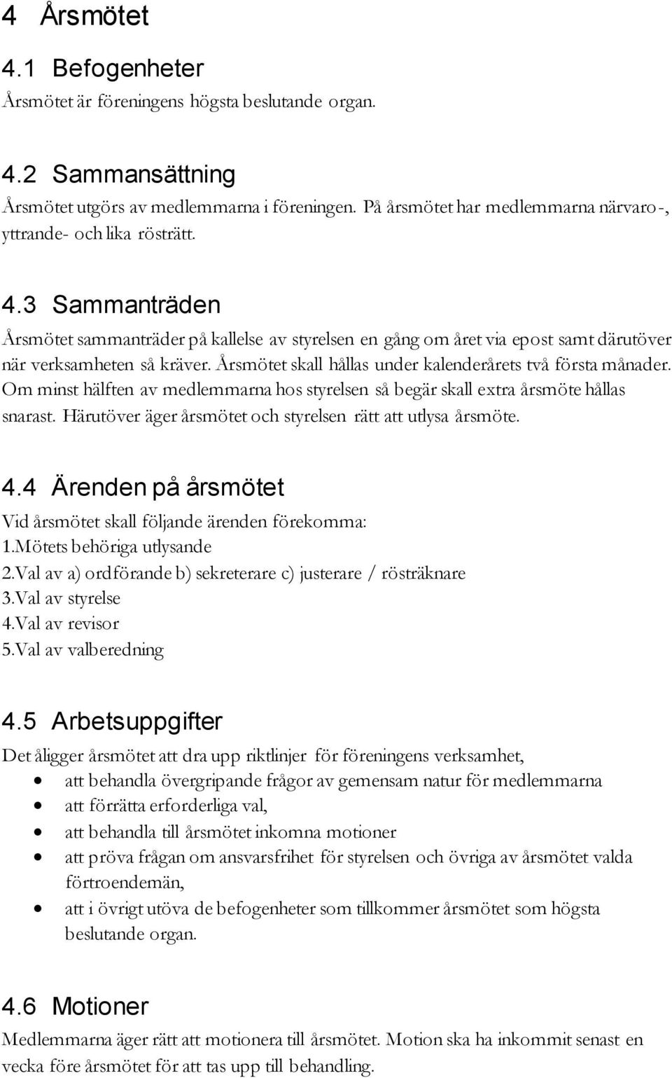 Årsmötet skall hållas under kalenderårets två första månader. Om minst hälften av medlemmarna hos styrelsen så begär skall extra årsmöte hållas snarast.