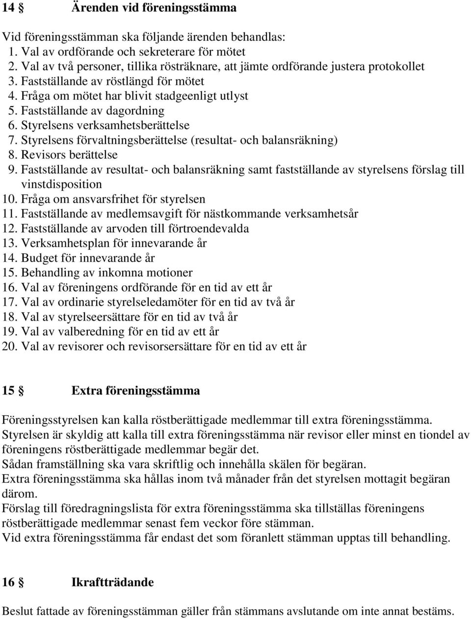 Fastställande av dagordning 6. Styrelsens verksamhetsberättelse 7. Styrelsens förvaltningsberättelse (resultat- och balansräkning) 8. Revisors berättelse 9.