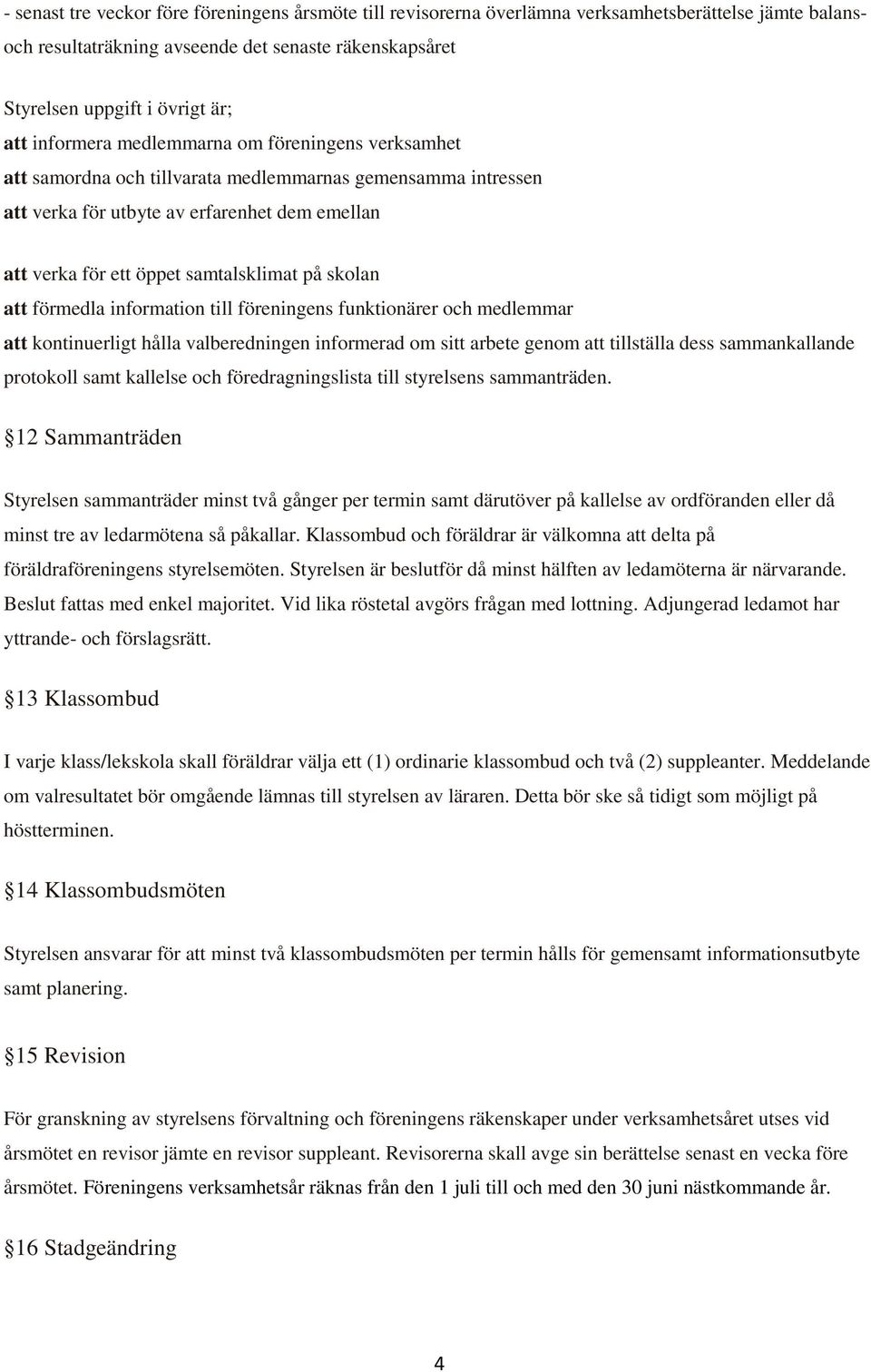 skolan att förmedla information till föreningens funktionärer och medlemmar att kontinuerligt hålla valberedningen informerad om sitt arbete genom att tillställa dess sammankallande protokoll samt