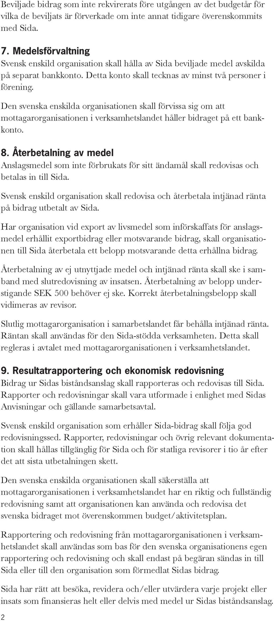 Den svenska enskilda organisationen skall förvissa sig om att mottagarorganisationen i verksamhetslandet håller bidraget på ett bankkonto. 8.