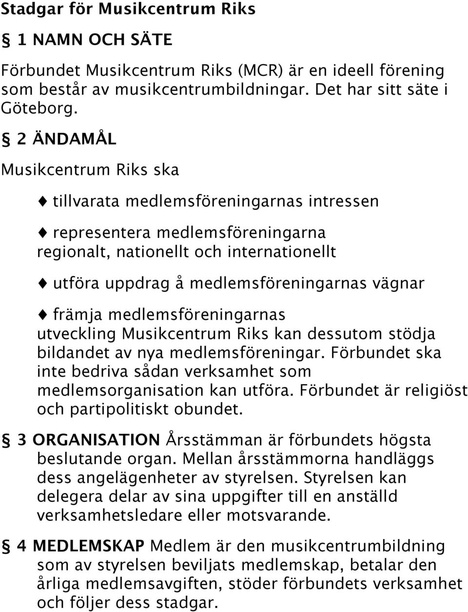 främja medlemsföreningarnas utveckling Musikcentrum Riks kan dessutom stödja bildandet av nya medlemsföreningar. Förbundet ska inte bedriva sådan verksamhet som medlemsorganisation kan utföra.