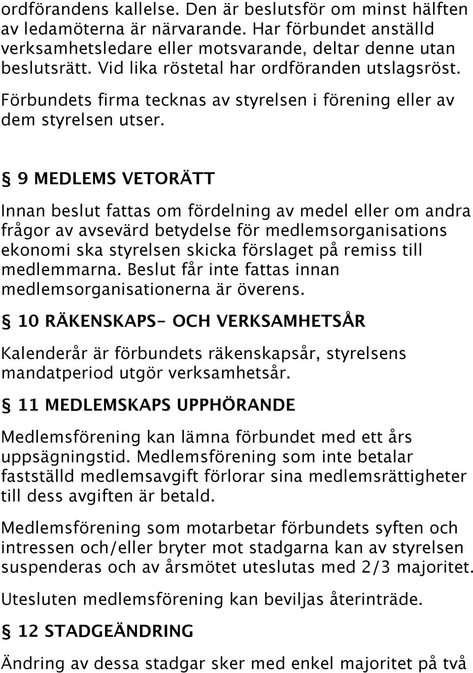 9 MEDLEMS VETORÄTT Innan beslut fattas om fördelning av medel eller om andra frågor av avsevärd betydelse för medlemsorganisations ekonomi ska styrelsen skicka förslaget på remiss till medlemmarna.