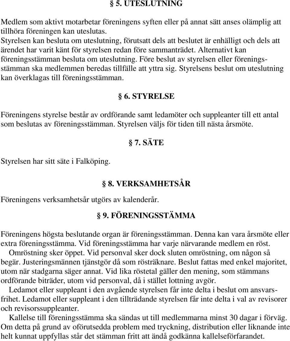 Alternativt kan föreningsstämman besluta om uteslutning. Före beslut av styrelsen eller föreningsstämman ska medlemmen beredas tillfälle att yttra sig.