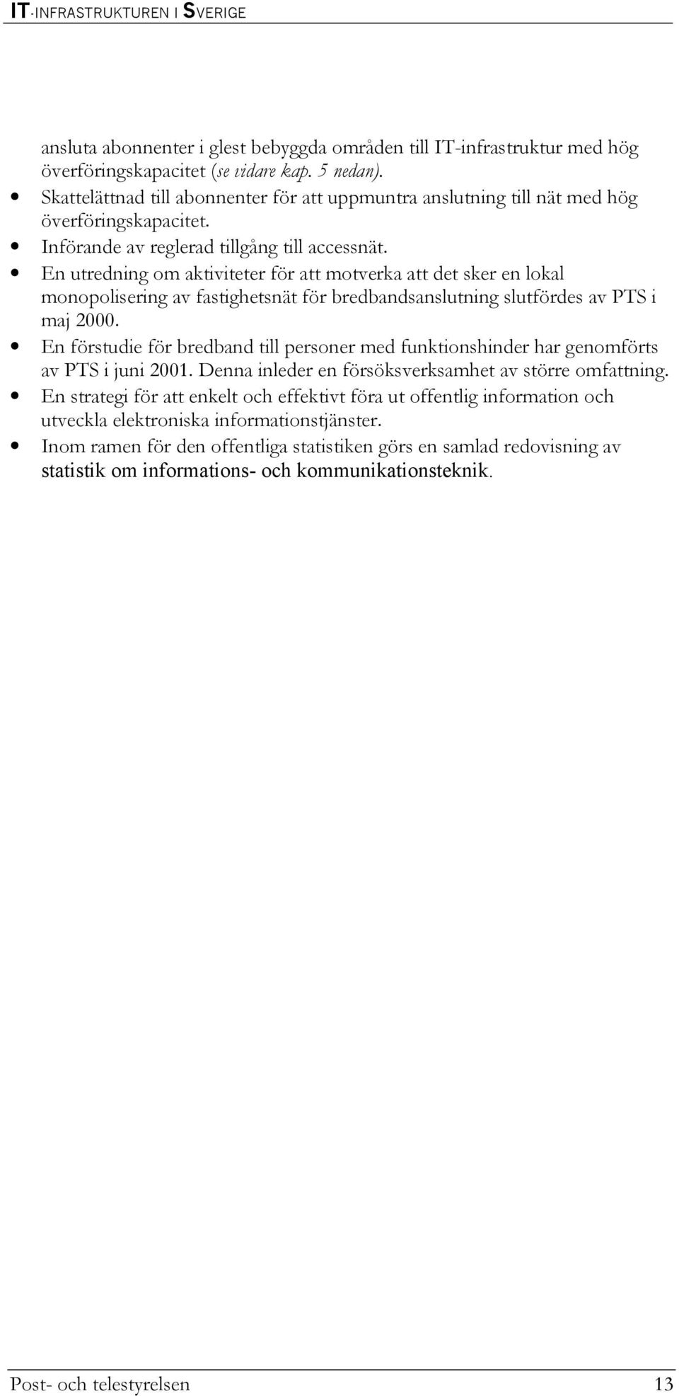 En utredning om aktiviteter för att motverka att det sker en lokal monopolisering av fastighetsnät för bredbandsanslutning slutfördes av PTS i maj 2000.