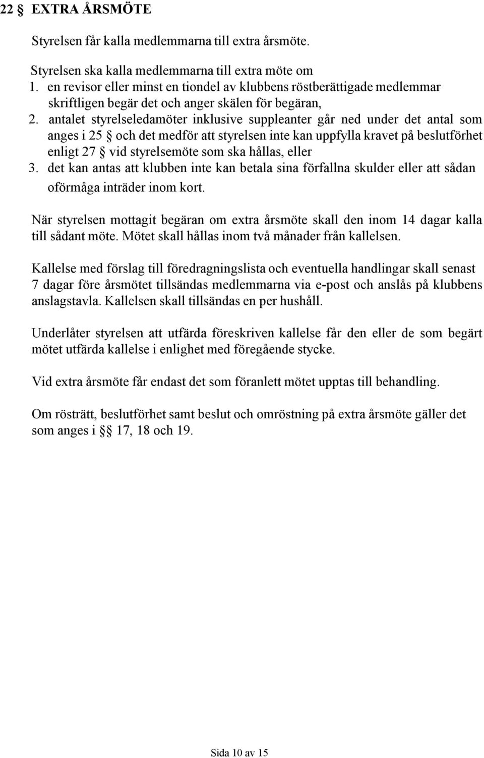 antalet styrelseledamöter inklusive suppleanter går ned under det antal som anges i 25 och det medför att styrelsen inte kan uppfylla kravet på beslutförhet enligt 27 vid styrelsemöte som ska hållas,