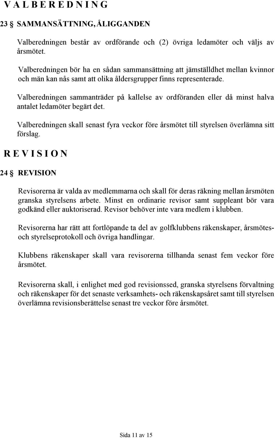 Valberedningen sammanträder på kallelse av ordföranden eller då minst halva antalet ledamöter begärt det. Valberedningen skall senast fyra veckor före årsmötet till styrelsen överlämna sitt förslag.