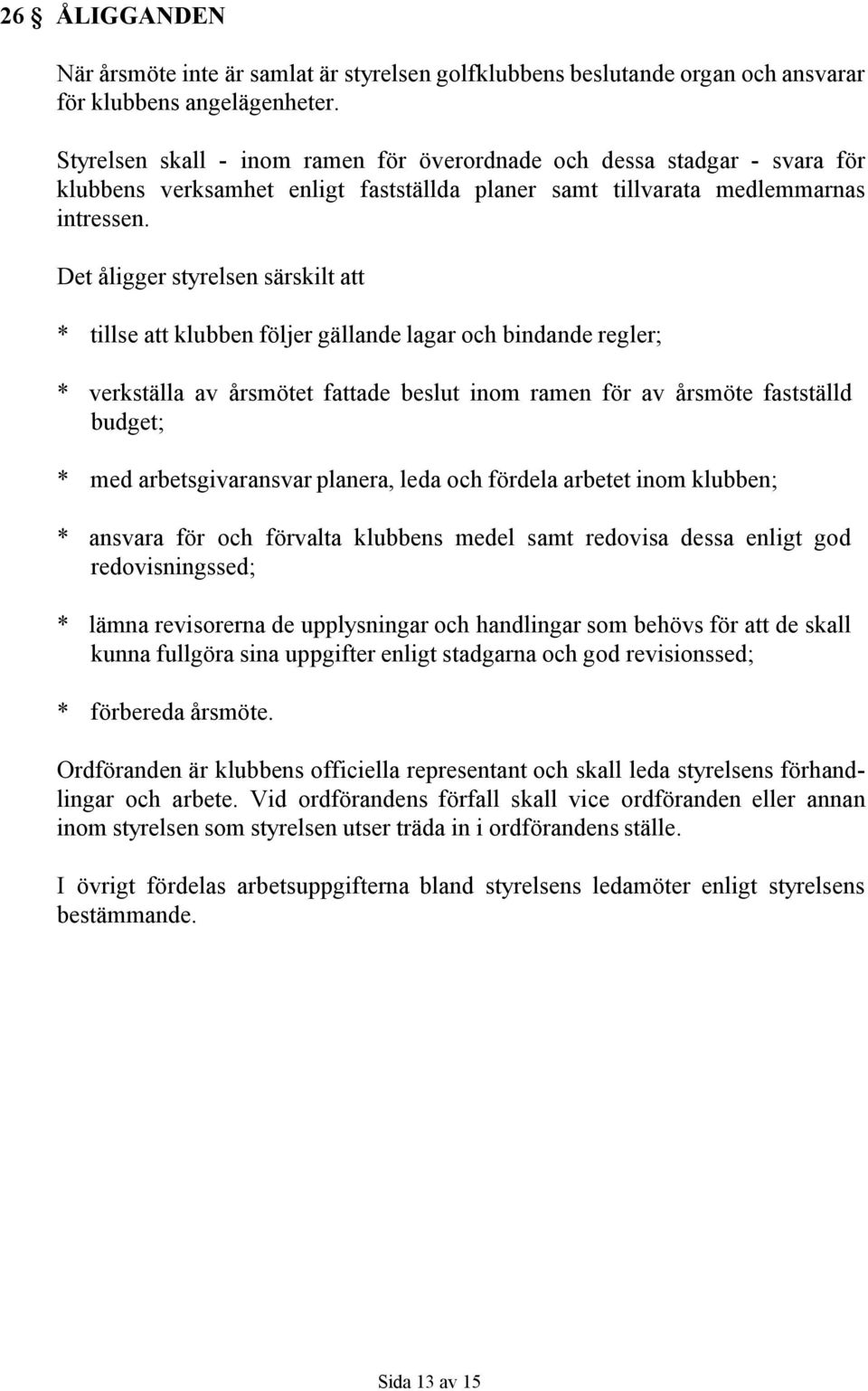 Det åligger styrelsen särskilt att * tillse att klubben följer gällande lagar och bindande regler; * verkställa av årsmötet fattade beslut inom ramen för av årsmöte fastställd budget; * med
