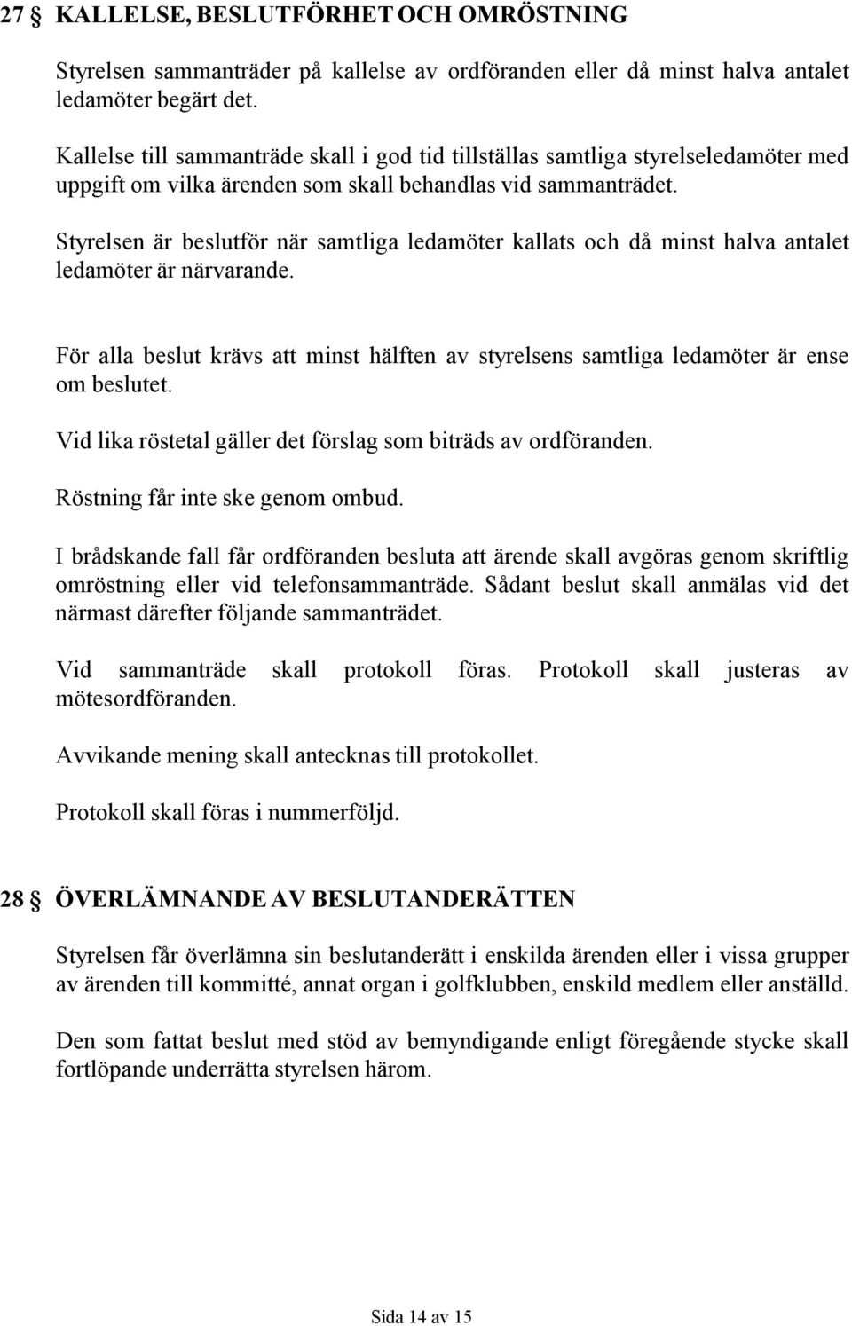 Styrelsen är beslutför när samtliga ledamöter kallats och då minst halva antalet ledamöter är närvarande. För alla beslut krävs att minst hälften av styrelsens samtliga ledamöter är ense om beslutet.