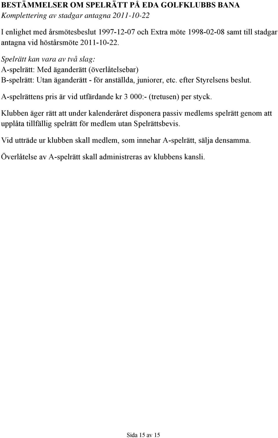 efter Styrelsens beslut. A-spelrättens pris är vid utfärdande kr 3 000:- (tretusen) per styck.