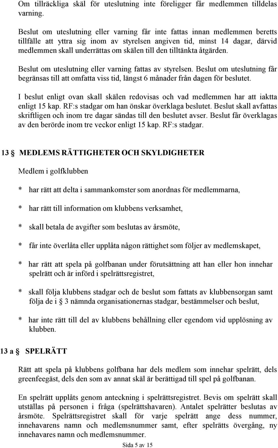 den tilltänkta åtgärden. Beslut om uteslutning eller varning fattas av styrelsen. Beslut om uteslutning får begränsas till att omfatta viss tid, längst 6 månader från dagen för beslutet.
