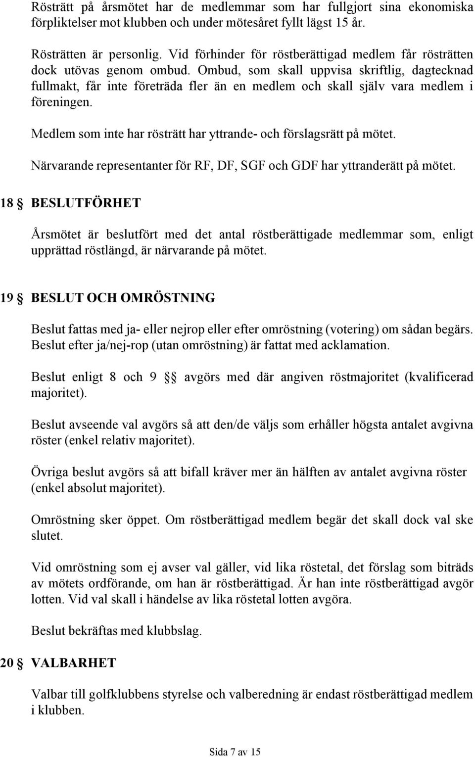 Ombud, som skall uppvisa skriftlig, dagtecknad fullmakt, får inte företräda fler än en medlem och skall själv vara medlem i föreningen.