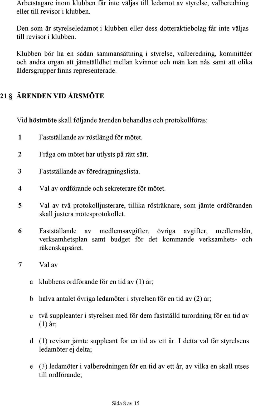 Klubben bör ha en sådan sammansättning i styrelse, valberedning, kommittéer och andra organ att jämställdhet mellan kvinnor och män kan nås samt att olika åldersgrupper finns representerade.
