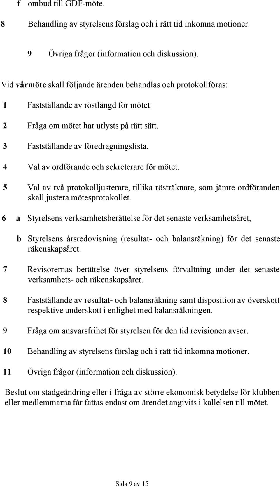 4 Val av ordförande och sekreterare för mötet. 5 Val av två protokolljusterare, tillika rösträknare, som jämte ordföranden skall justera mötesprotokollet.