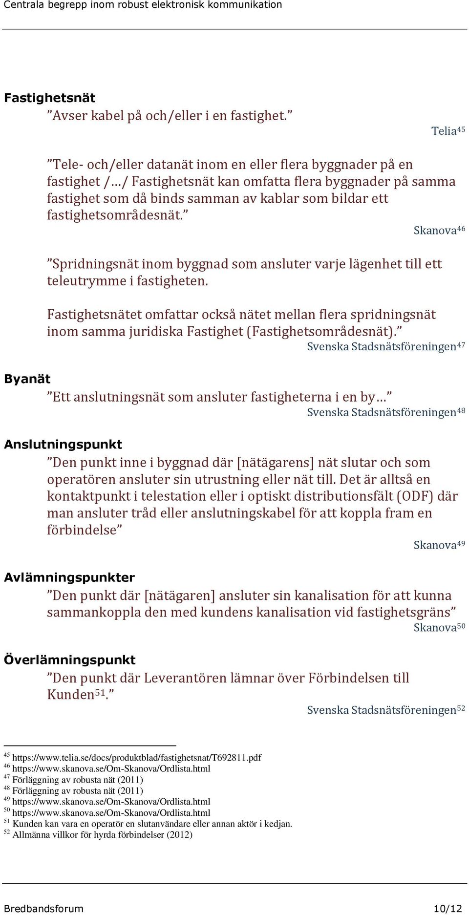 fastighetsområdesnät. Skanova 46 Spridningsnät inom byggnad som ansluter varje lägenhet till ett teleutrymme i fastigheten.