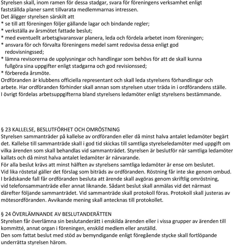 fördela arbetet inom föreningen; * ansvara för och förvalta föreningens medel samt redovisa dessa enligt god redovisningssed; * lämna revisorerna de upplysningar och handlingar som behövs för att de