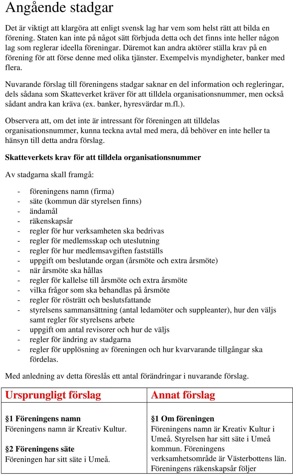 Däremot kan andra aktörer ställa krav på en förening för att förse denne med olika tjänster. Exempelvis myndigheter, banker med flera.