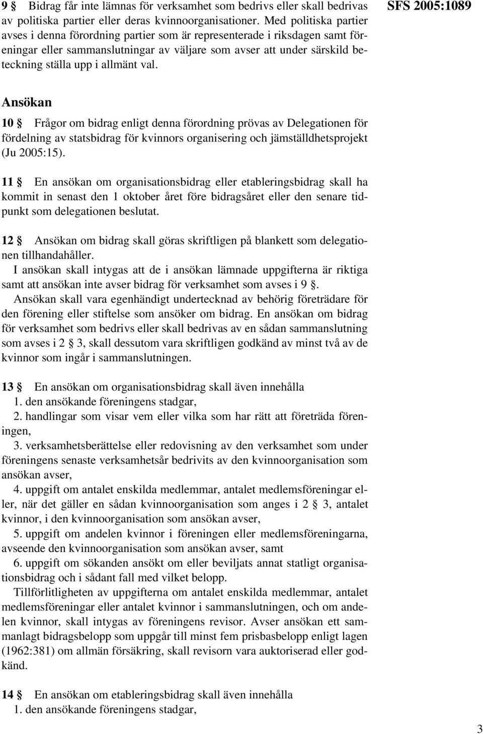 val. SFS 2005:1089 Ansökan 10 Frågor om bidrag enligt denna förordning prövas av Delegationen för fördelning av statsbidrag för kvinnors organisering och jämställdhetsprojekt (Ju 2005:15).