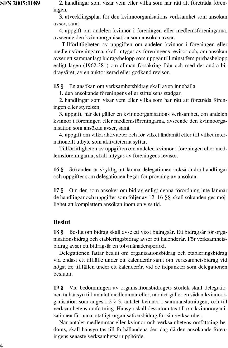 Tillförlitligheten av uppgiften om andelen kvinnor i föreningen eller medlemsföreningarna, skall intygas av föreningens revisor och, om ansökan avser ett sammanlagt bidragsbelopp som uppgår till