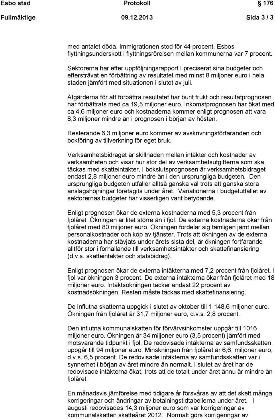 Åtgärderna för att förbättra resultatet har burit frukt och resultatprognosen har förbättrats med ca 19,5 miljoner euro.