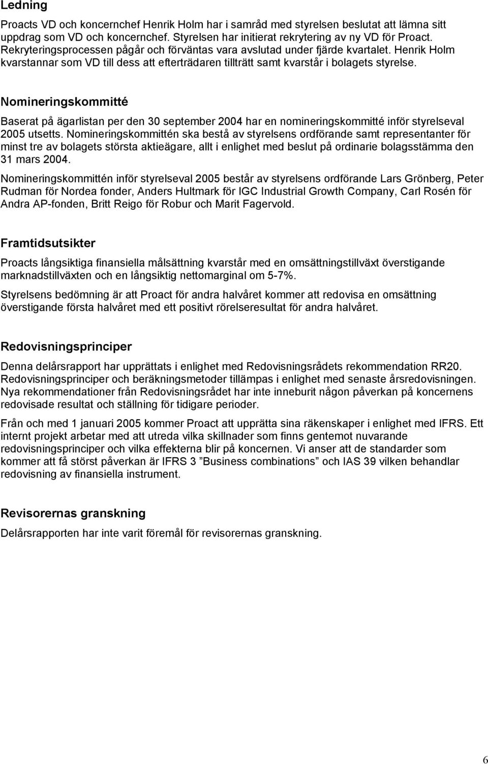 Nomineringskommitté Baserat på ägarlistan per den 30 september har en nomineringskommitté inför styrelseval 2005 utsetts.