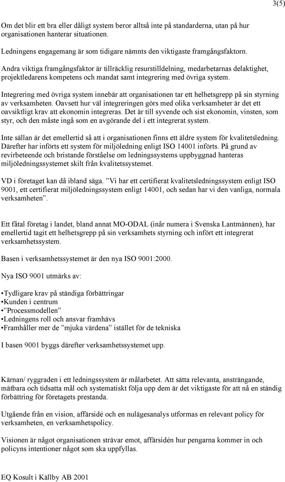 Andra viktiga framgångsfaktor är tillräcklig resurstilldelning, medarbetarnas delaktighet, projektledarens kompetens och mandat samt integrering med övriga system.