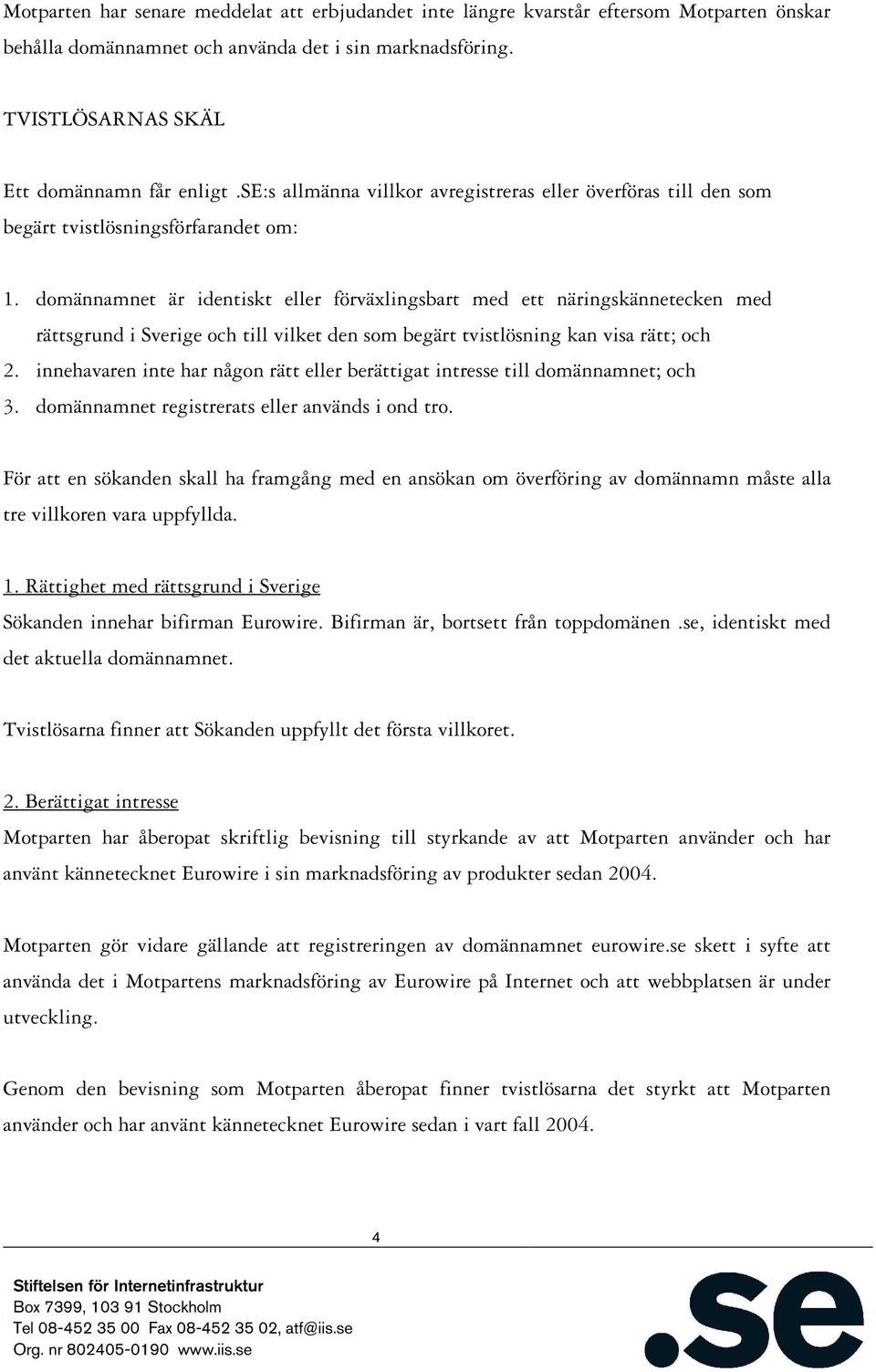 domännamnet är identiskt eller förväxlingsbart med ett näringskännetecken med rättsgrund i Sverige och till vilket den som begärt tvistlösning kan visa rätt; och 2.