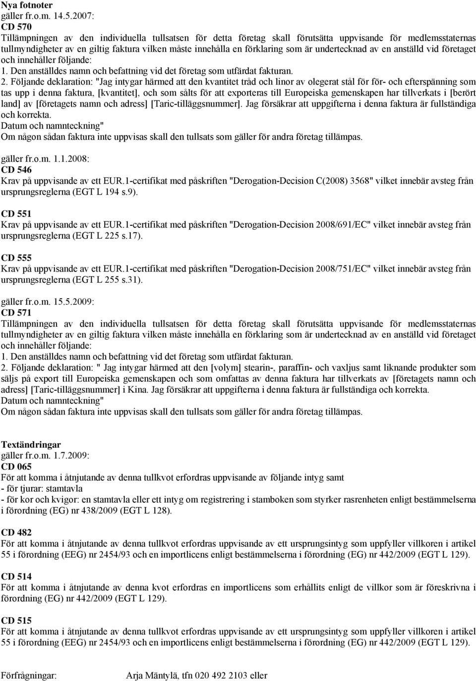 som är undertecknad av en anställd vid företaget och innehåller följande: 1. Den anställdes namn och befattning vid det företag som utfärdat fakturan. 2.