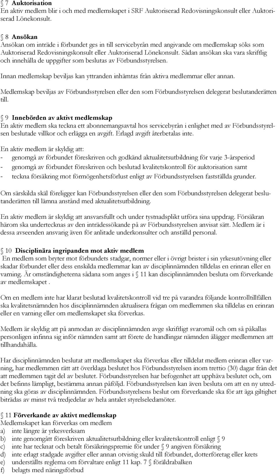 Sådan ansökan ska vara skriftlig och innehålla de uppgifter som beslutas av Förbundsstyrelsen. Innan medlemskap beviljas kan yttranden inhämtas från aktiva medlemmar eller annan.