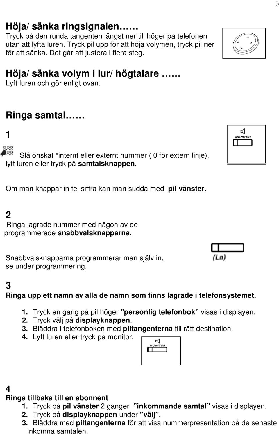 Ringa samtal 1 Slå önskat *internt eller externt nummer ( 0 för extern linje), lyft luren eller tryck på samtalsknappen. Om man knappar in fel siffra kan man sudda med pil vänster.