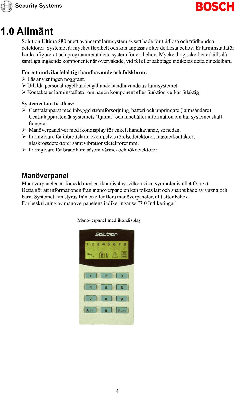 Mycket hög säkerhet erhålls då samtliga ingående komponenter är övervakade, vid fel eller sabotage indikeras detta omedelbart.