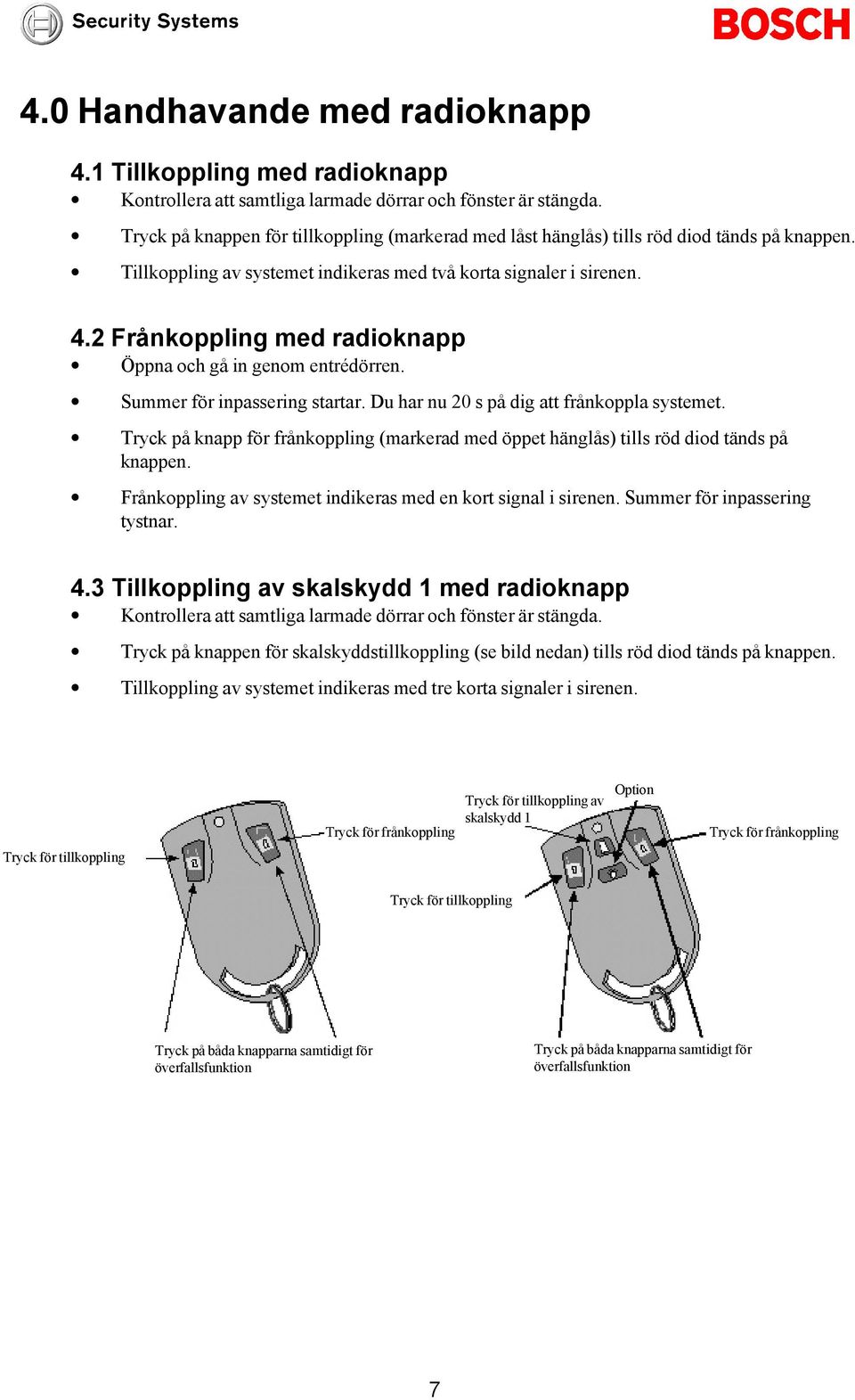 2 Frånkoppling med radioknapp Öppna och gå in genom entrédörren. Summer för inpassering startar. Du har nu 20 s på dig att frånkoppla systemet.