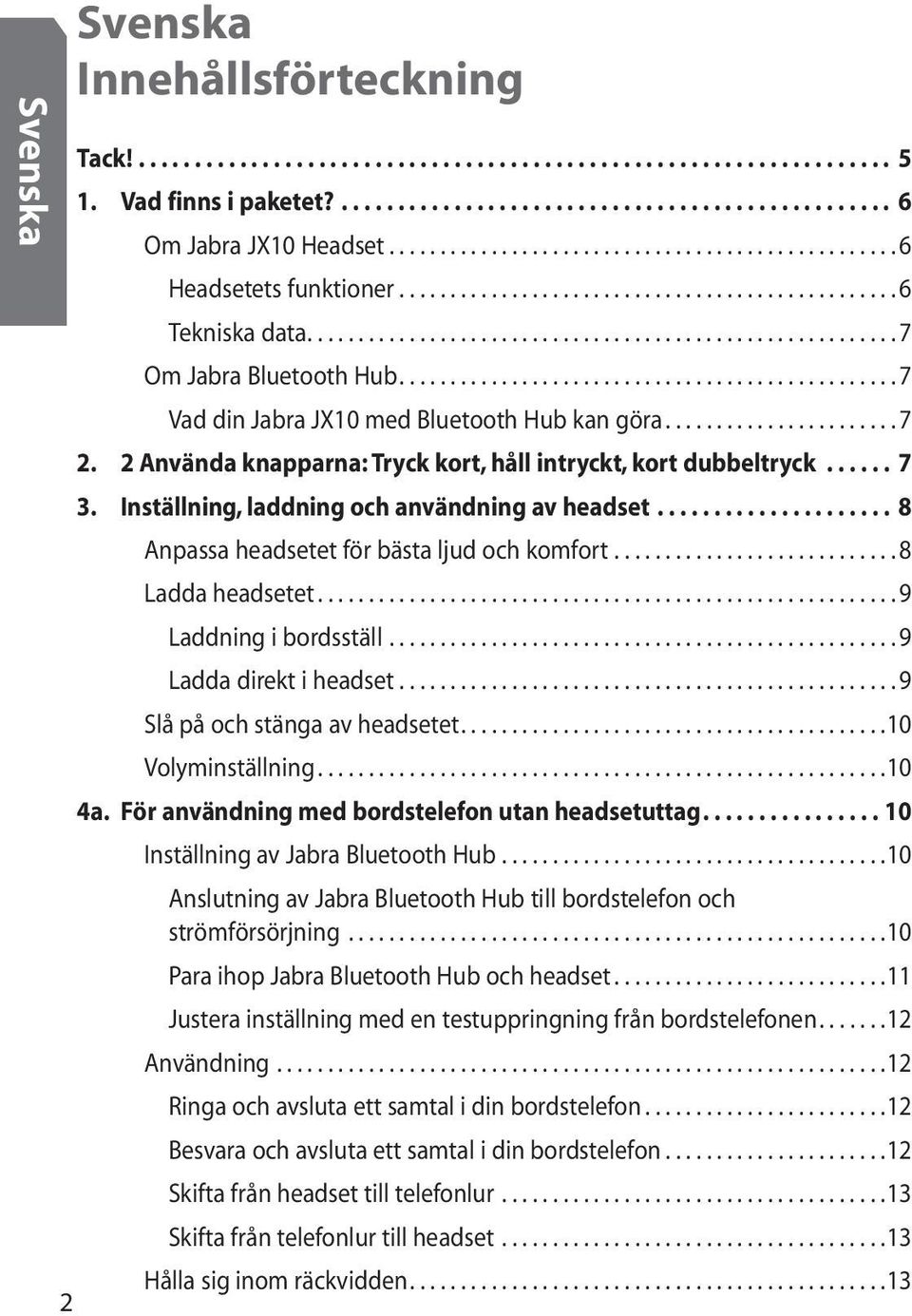 ............................................... 7 Vad din Jabra JX10 med Bluetooth Hub kan göra...................... 7 2. 2 Använda knapparna: Tryck kort, håll intryckt, kort dubbeltryck...... 7 3.