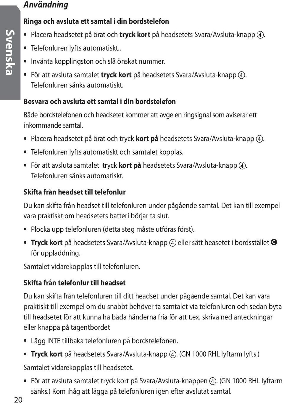 Besvara och avsluta ett samtal i din bordstelefon Både bordstelefonen och headsetet kommer att avge en ringsignal som aviserar ett inkommande samtal.