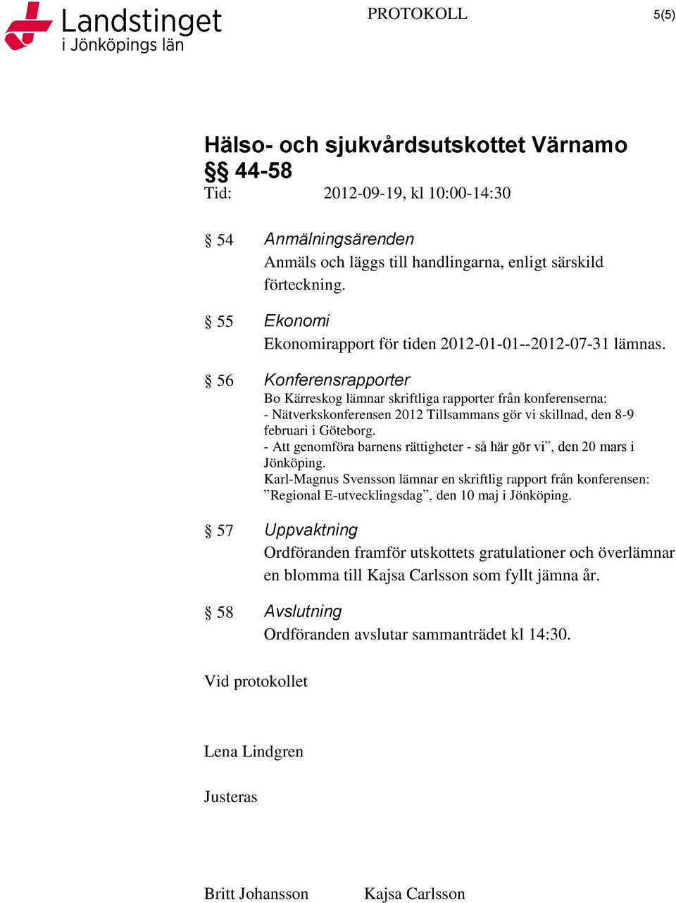 - Att genomföra barnens rättigheter - så här gör vi, den 20 mars i Jönköping. Karl-Magnus Svensson lämnar en skriftlig rapport från konferensen: Regional E-utvecklingsdag, den 10 maj i Jönköping.