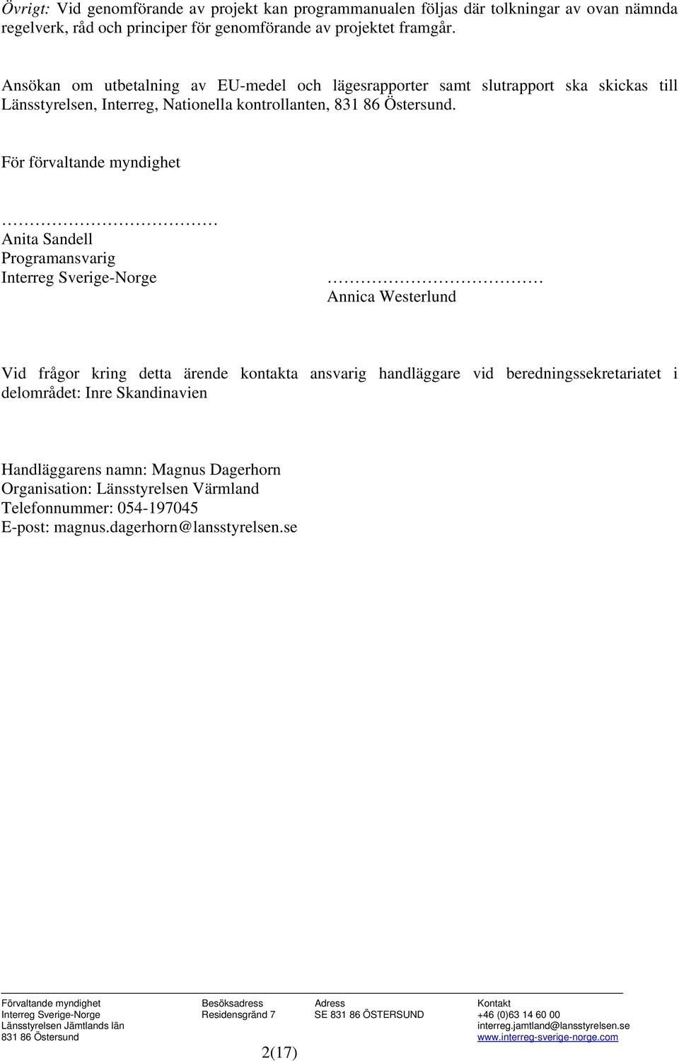 För förvaltande myndighet Anita Sandell Programansvarig Interreg Sverige-Norge Annica Westerlund Vid frågor kring detta ärende kontakta ansvarig handläggare vid beredningssekretariatet i delområdet: