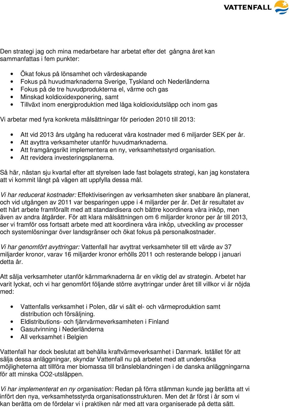 målsättningar för perioden 2010 till 2013: Att vid 2013 års utgång ha reducerat våra kostnader med 6 miljarder SEK per år. Att avyttra verksamheter utanför huvudmarknaderna.