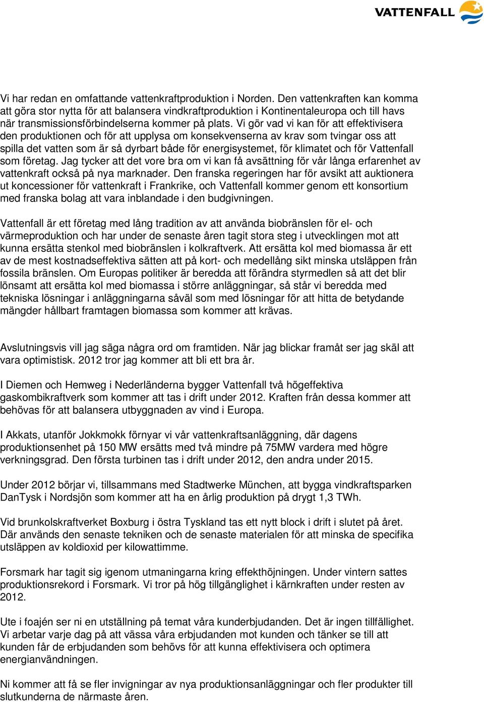 Vi gör vad vi kan för att effektivisera den produktionen och för att upplysa om konsekvenserna av krav som tvingar oss att spilla det vatten som är så dyrbart både för energisystemet, för klimatet