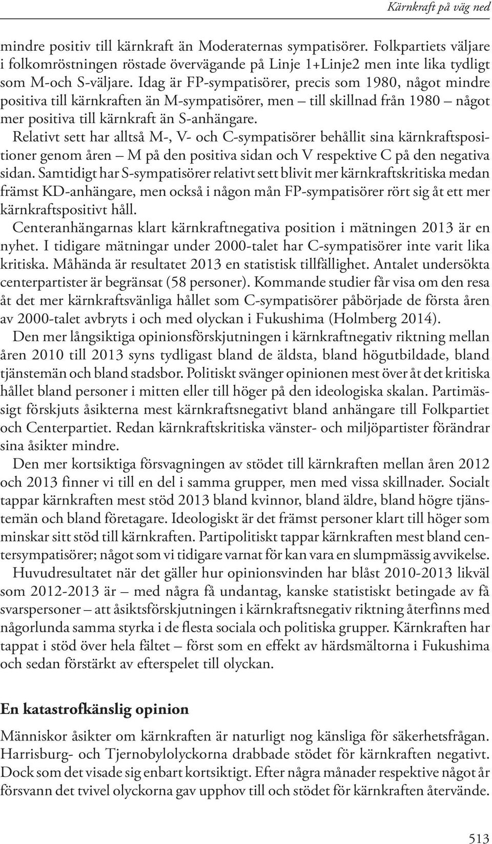 Idag är FP-sympatisörer, precis som 1980, något mindre positiva till kärnkraften än M-sympatisörer, men till skillnad från 1980 något mer positiva till kärnkraft än S-anhängare.