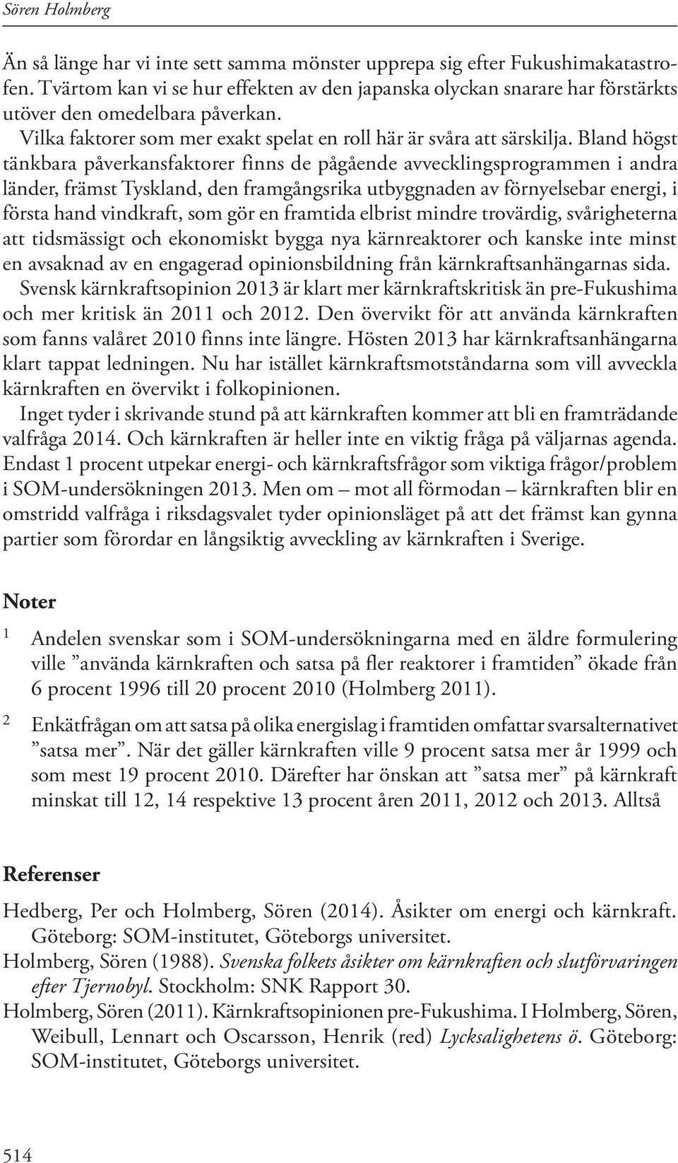 Bland högst tänkbara påverkansfaktorer finns de pågående avvecklingsprogrammen i andra länder, främst Tyskland, den framgångsrika utbyggnaden av förnyelsebar energi, i första hand vindkraft, som gör