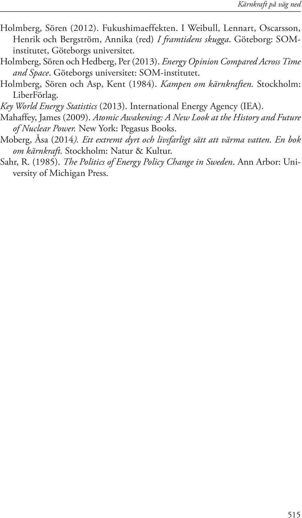 Stockholm: LiberFörlag. Key World Energy Statistics (2013). International Energy Agency (IEA). Mahaffey, James (2009). Atomic Awakening: A New Look at the History and Future of Nuclear Power.