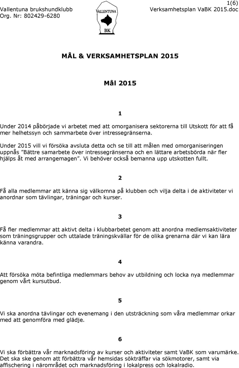 Vi behöver också bemanna upp utskotten fullt. 1 Få alla medlemmar att känna sig välkomna på klubben och vilja delta i de aktiviteter vi anordnar som tävlingar, träningar och kurser.