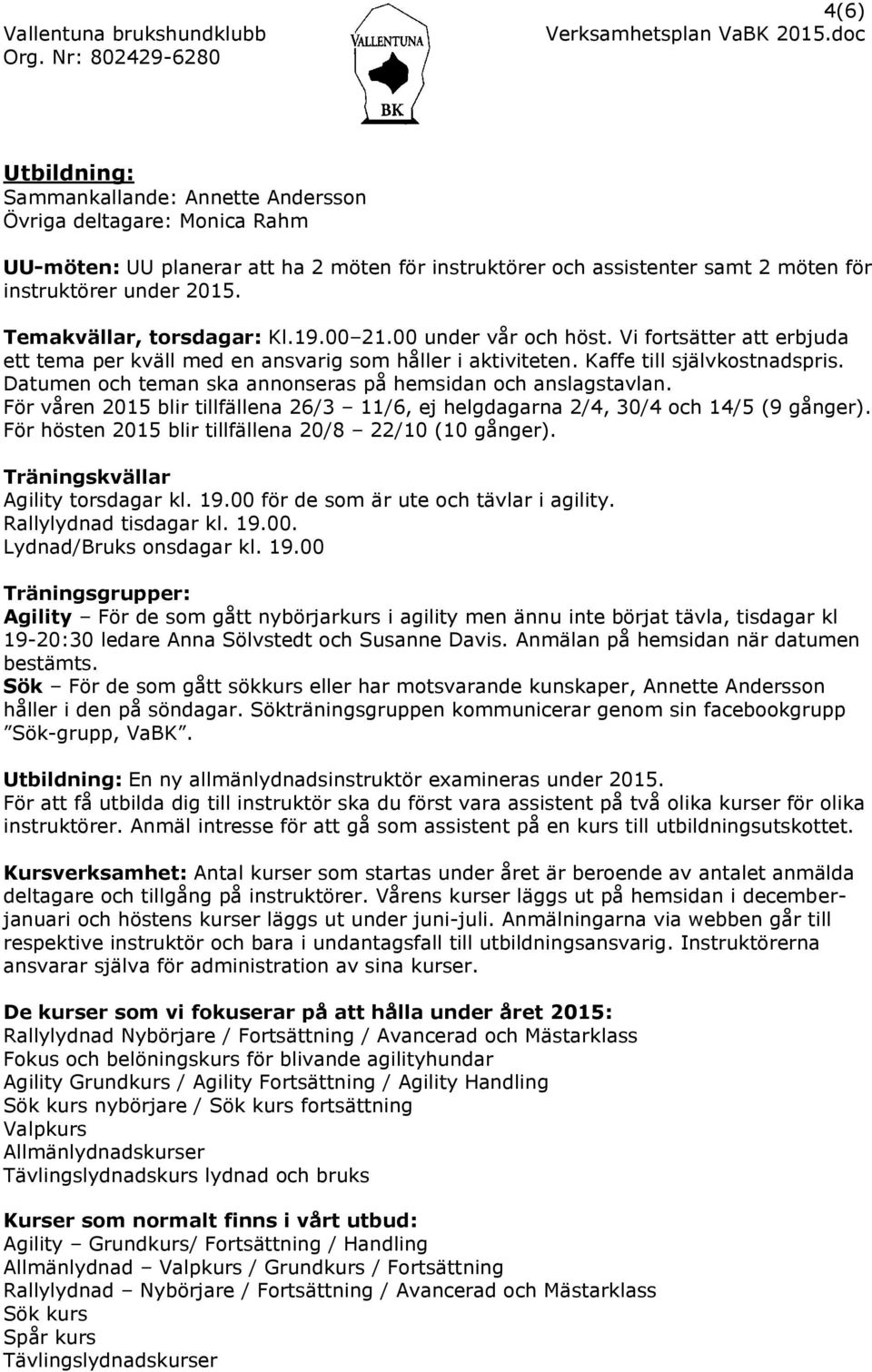 Datumen och teman ska annonseras på hemsidan och anslagstavlan. För våren 2015 blir tillfällena 26/3 11/6, ej helgdagarna 2/4, 30/4 och 14/5 (9 gånger).