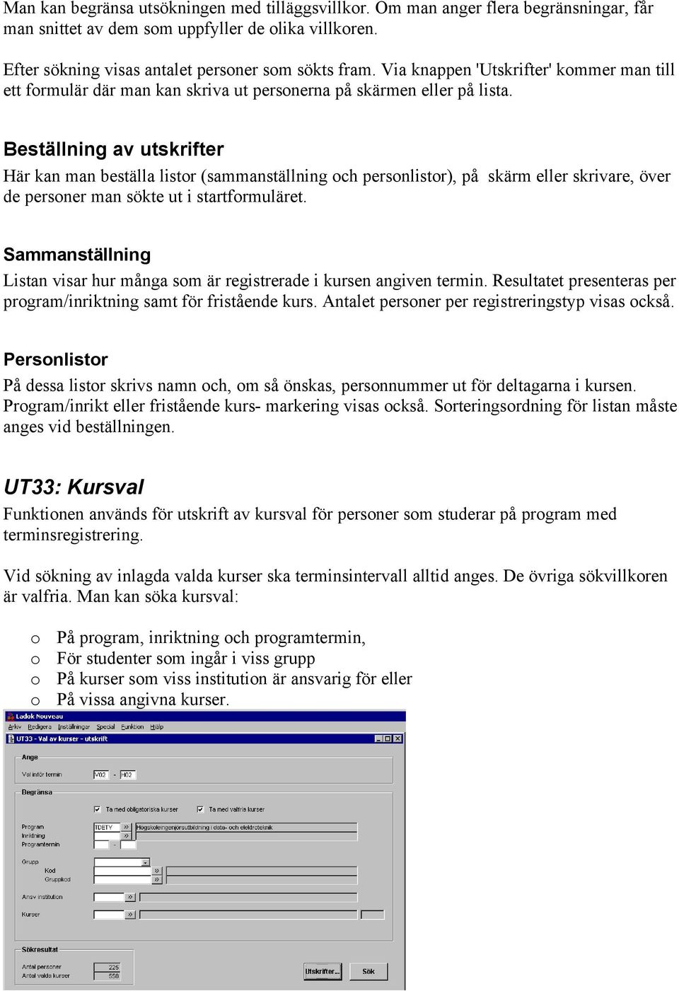 Beställning av utskrifter Här kan man beställa listor (sammanställning och personlistor), på skärm eller skrivare, över de personer man sökte ut i startformuläret.