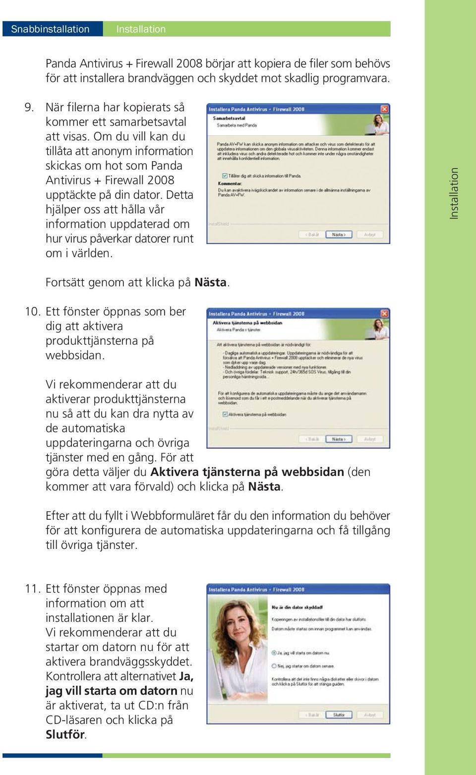 Detta hjälper oss att hålla vår information uppdaterad om hur virus påverkar datorer runt om i världen. Installation Fortsätt genom att klicka på Nästa. 10.