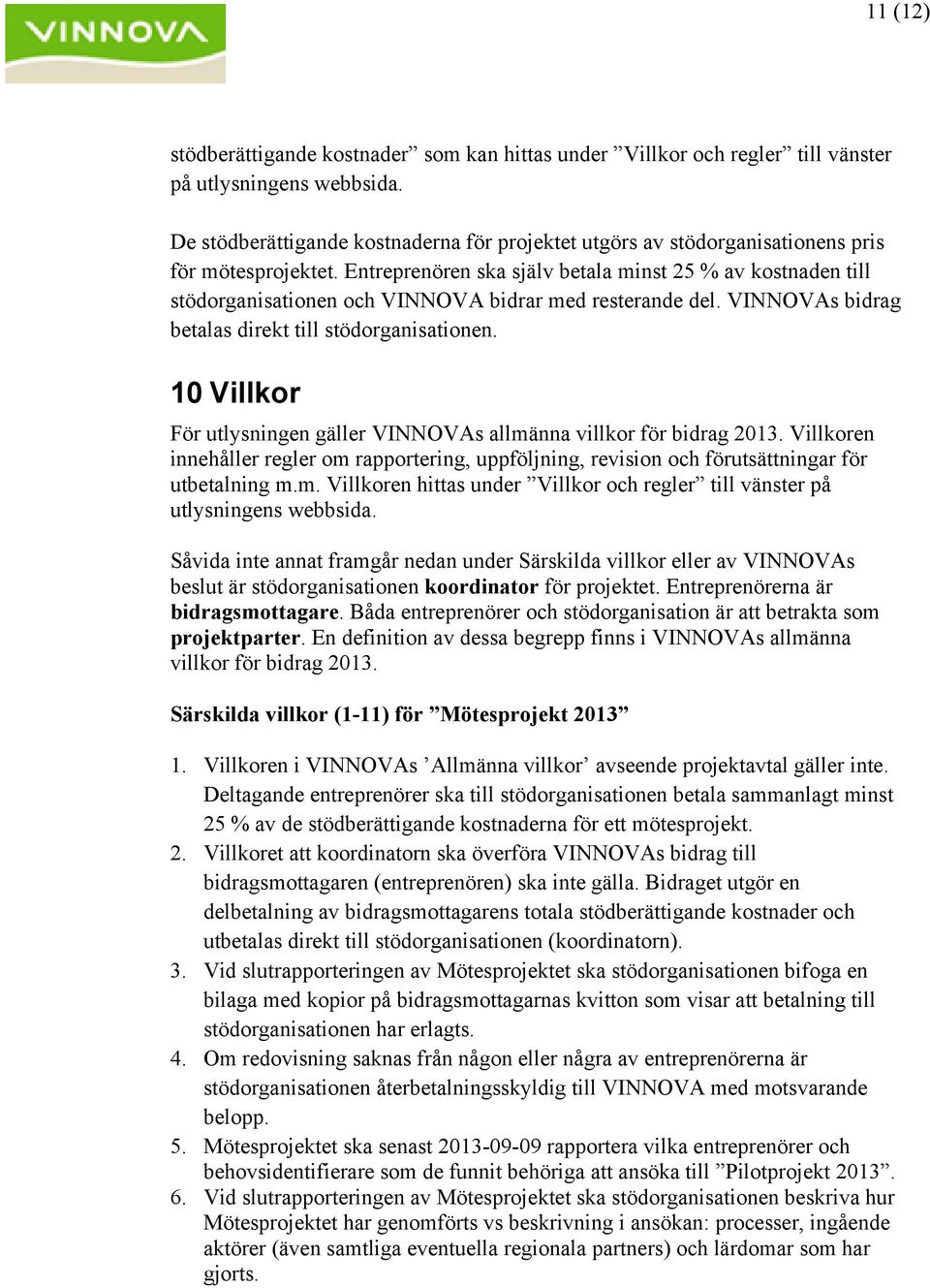 Entreprenören ska själv betala minst 25 % av kostnaden till stödorganisationen och VINNOVA bidrar med resterande del. VINNOVAs bidrag betalas direkt till stödorganisationen.