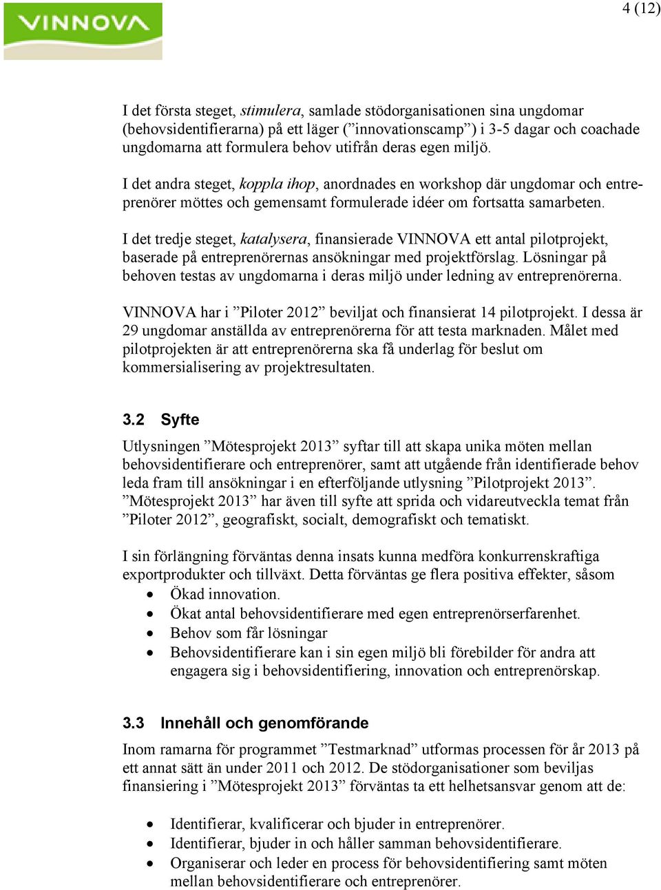 I det tredje steget, katalysera, finansierade VINNOVA ett antal pilotprojekt, baserade på entreprenörernas ansökningar med projektförslag.