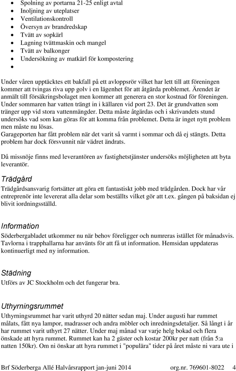 Ärendet är anmält till försäkringsbolaget men kommer att generera en stor kostnad för föreningen. Under sommaren har vatten trängt in i källaren vid port 23.