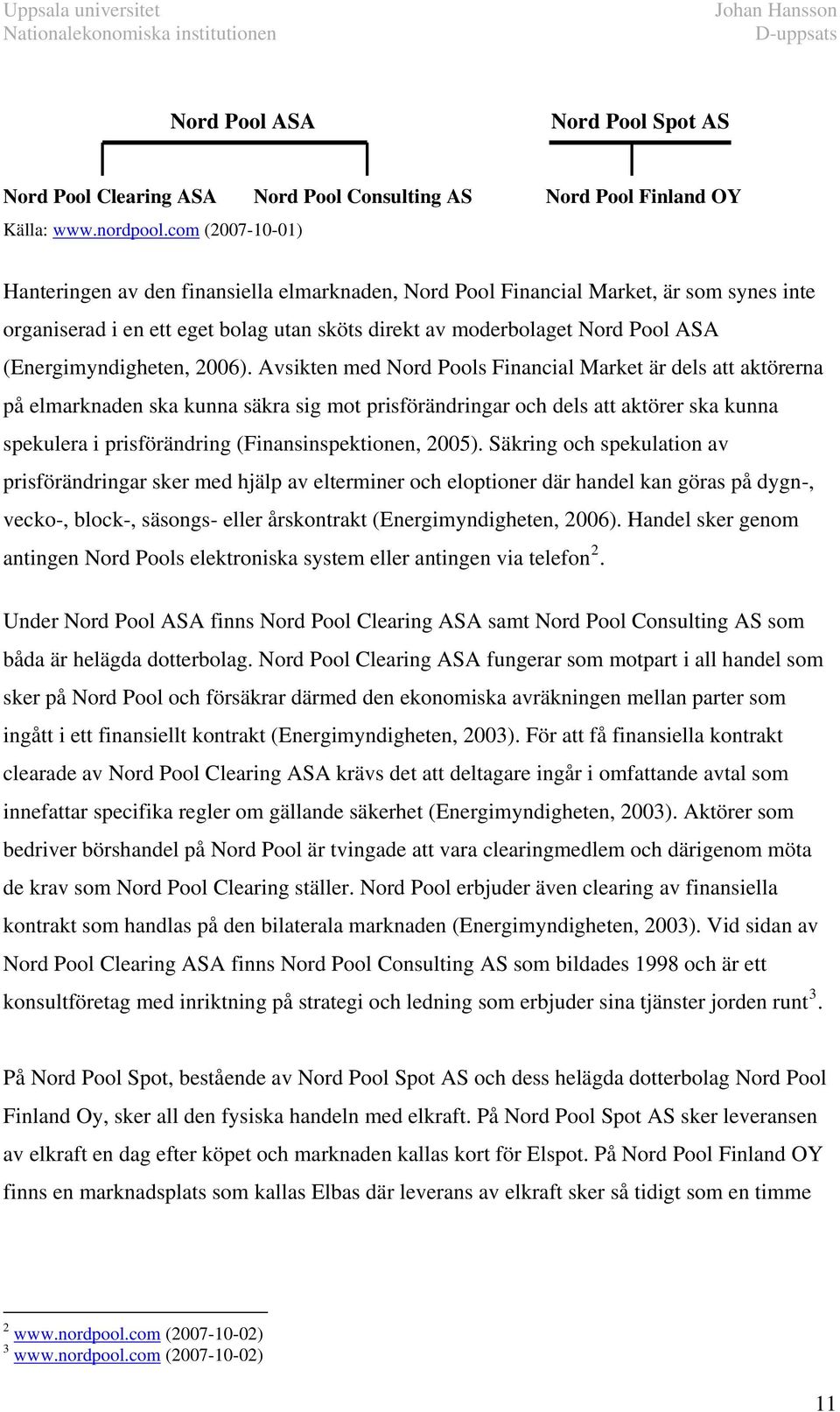 Avsiken med Nord Pools Financial Marke är dels a akörerna på elmarknaden ska kunna säkra sig mo prisförändringar och dels a akörer ska kunna spekulera i prisförändring (Finansinspekionen, 2005).