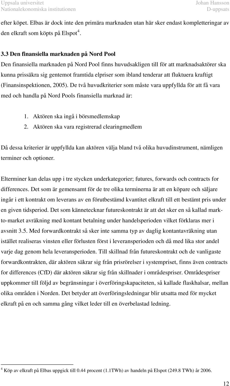 flukuera krafig (Finansinspekionen, 2005). De vå huvudkrierier som måse vara uppfyllda för a få vara med och handla på Nord Pools finansiella marknad är:. Akören ska ingå i börsmedlemskap 2.